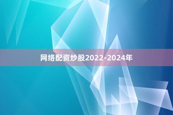 网络配资炒股　　2022-2024年