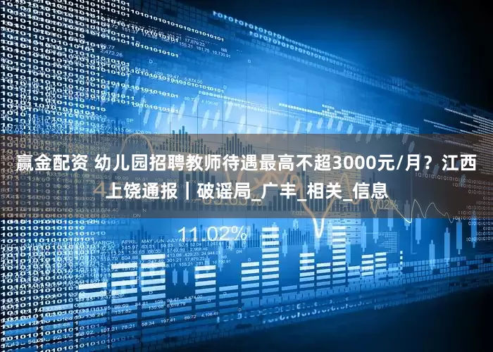 赢金配资 幼儿园招聘教师待遇最高不超3000元/月？江西上饶通报｜破谣局_广丰_相关_信息