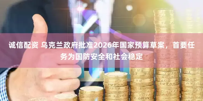 诚信配资 乌克兰政府批准2026年国家预算草案，首要任务为国防安全和社会稳定