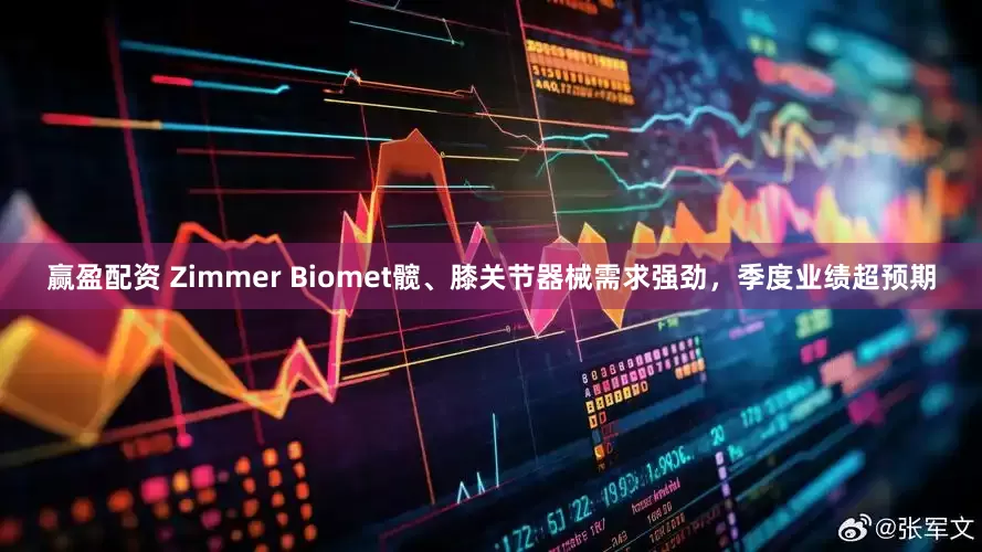 赢盈配资 Zimmer Biomet髋、膝关节器械需求强劲，季度业绩超预期