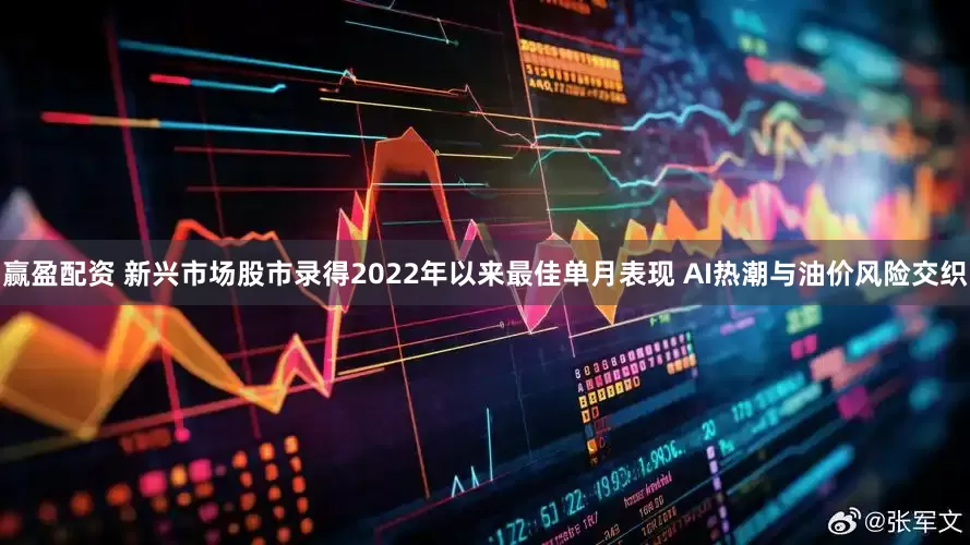赢盈配资 新兴市场股市录得2022年以来最佳单月表现 AI热潮与油价风险交织