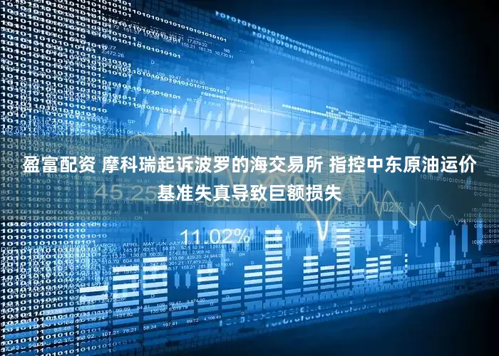盈富配资 摩科瑞起诉波罗的海交易所 指控中东原油运价基准失真导致巨额损失