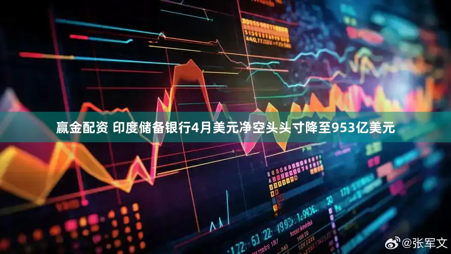 赢金配资 印度储备银行4月美元净空头头寸降至953亿美元