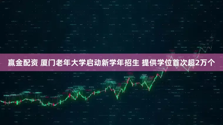 赢金配资 厦门老年大学启动新学年招生 提供学位首次超2万个