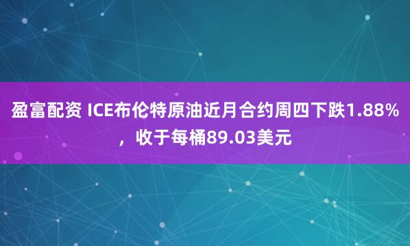 盈富配资 ICE布伦特原油近月合约周四下跌1.88%，收于每桶89.03美元