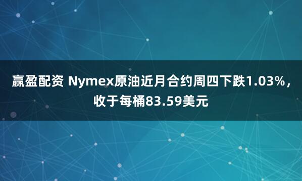 赢盈配资 Nymex原油近月合约周四下跌1.03%，收于每桶83.59美元